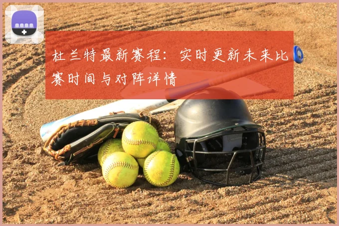 杜兰特最新赛程：实时更新未来比赛时间与对阵详情