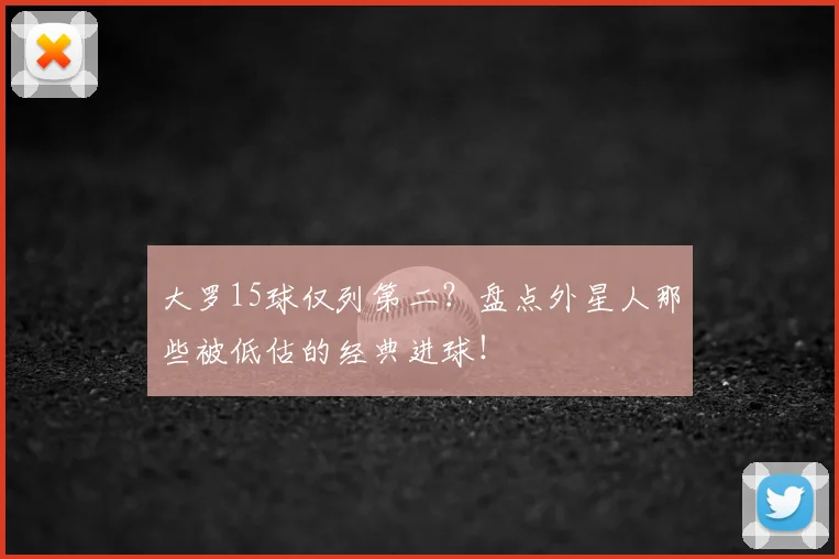 大罗15球仅列第二?盘点外星人那些被低估的经典进球!