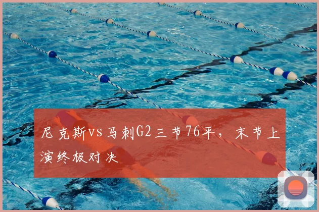 尼克斯vs马刺G2三节76平，末节上演终极对决