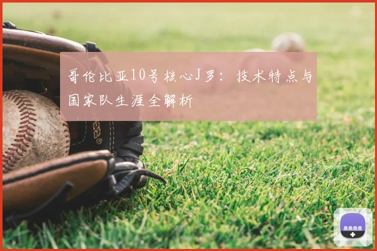哥伦比亚10号核心J罗:技术特点与国家队生涯全解析