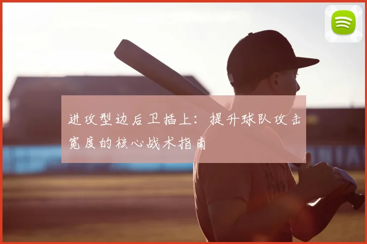 进攻型边后卫插上:提升球队攻击宽度的核心战术指南