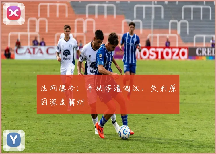 法网爆冷：辛纳惨遭淘汰，失利原因深度解析