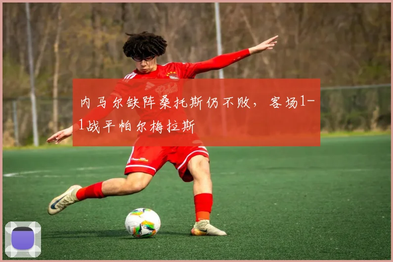 内马尔缺阵桑托斯仍不败，客场1-1战平帕尔梅拉斯