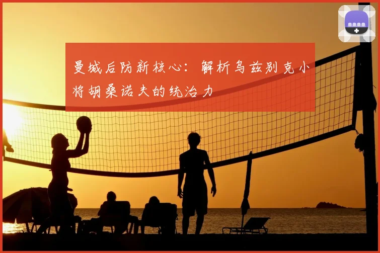 曼城后防新核心:解析乌兹别克小将胡桑诺夫的统治力