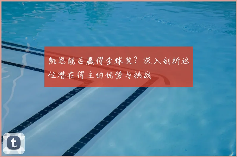 凯恩能否赢得金球奖？深入剖析这位潜在得主的优势与挑战