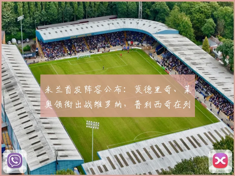 米兰首发阵容公布：莫德里奇、莱奥领衔出战维罗纳，普利西奇在列